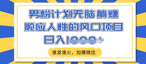 男粉计划无脑躺Z，顺应人性的风口项目，谁发谁火，加爆微信，日入多张【揭秘】 - 网赚资源网-网赚资源网