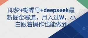 即梦+蝴蝶号+deepseek最新掘金赛道,月入过W,小白跟着操作也能做到-网赚资源网