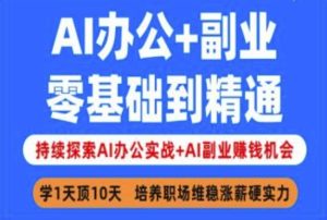 AI办公+副业，零基础到精通，持续探索AI办公实战+AI副业挣钱机会-网赚资源网