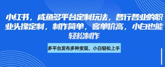 小红书咸鱼多平台定制玩法，各行各业的职业头像定制，制作简单，客单价高，小白也能轻松制作 - 网赚资源网-网赚资源网