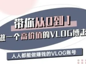 带你从0-1做一个高价值的VLOG博主三期，人人都能做挣钱的VLOG账号-网赚资源网