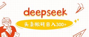 利用deepseek分钟一篇图文,做头条日入3张-网赚资源网