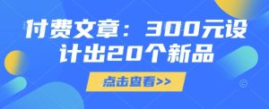付费文章:300元设计出20个新品-网赚资源网