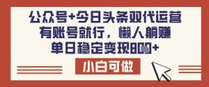 公众号+今日头条双代运营，有账号就行，单日稳定变现8张【揭秘】-网赚资源网