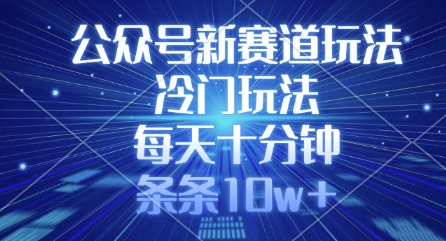 公众号新赛道玩法，冷门玩法，每天十分钟，条条10w+ - 网赚资源网-网赚资源网