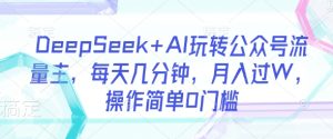 DeepSeek+AI玩转公众号流量主,每天几分钟,月入过W,操作简单0门槛-网赚资源网