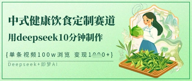 爆火中式健康饮食定制赛道，用deepseek10分钟制作，单条视频100w浏览，单日变现多张-网赚资源网