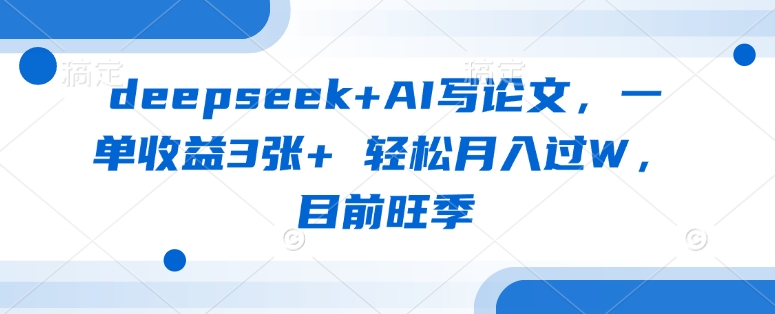 deepseek+AI写论文，一单收益3张+ 轻松月入过W，目前旺季 - 网赚资源网-网赚资源网