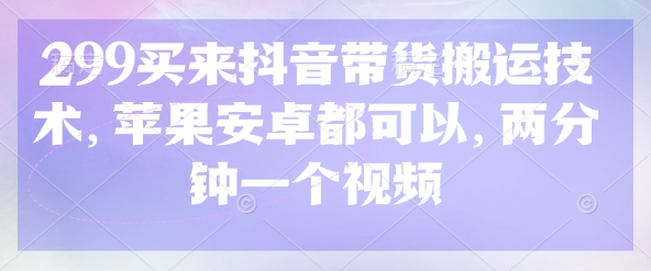 299买来抖音带货搬运技术，苹果安卓都可以，两分钟一个视频 - 网赚资源网-网赚资源网