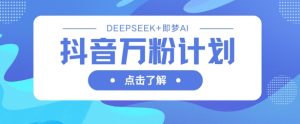 抖音万粉计划，利用DeepSeek+即梦AI生成视频，快速涨到万粉-网赚资源网
