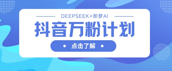 抖音万粉计划，利用DeepSeek+即梦AI生成视频，快速涨到万粉 - 网赚资源网-网赚资源网