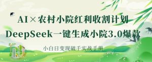 AI+农村小院红利收割:DeepSeek一键生成小院3.0爆款,小白日变现破千实战手册-网赚资源网