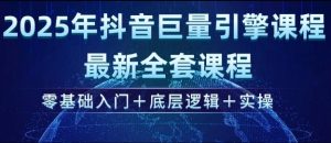 2025年抖音巨量引擎最新全套课程,零基础入门+底层逻辑+实操-网赚资源网