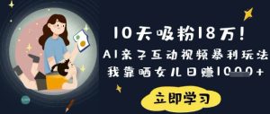 10天吸粉18W！AI亲子互动视频暴利玩法，我靠晒女儿日入数张-网赚资源网