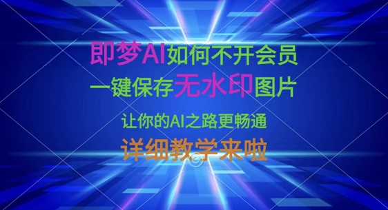 即梦AI如何不开会员，一键保存无水印图片，让你的AI之路更畅通，详细教学来啦 - 网赚资源网-网赚资源网