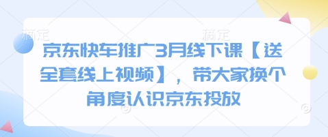 京东快车推广3月线下课【送全套线上视频】，带大家换个角度认识京东投放 - 网赚资源网-网赚资源网