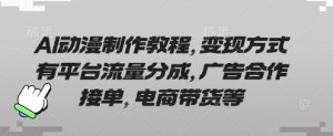 AI动漫制作教程，变现方式有平台流量分成，广告合作接单，电商带货等-网赚资源网