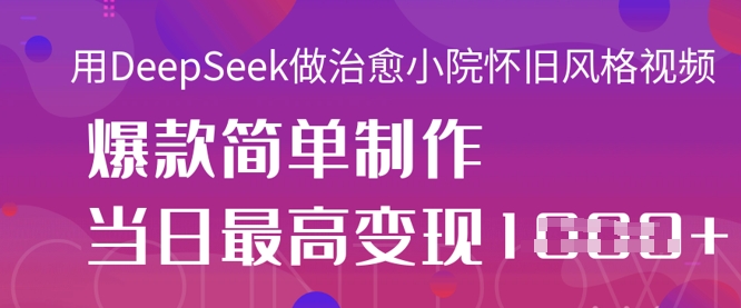 用DeepSeek做治愈小院怀旧风格视频，爆款轻松制作，当日最高变现1k - 网赚资源网-网赚资源网