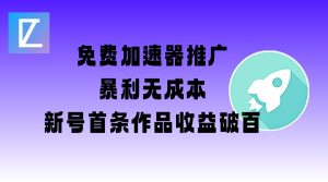 免费加速器推广项目_新号首条作品收益破百【图文+视频+2w字教程】-网赚资源网