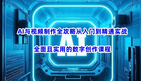 AI与视频制作全攻略从入门到精通实战，全面且实用的数字创作课程（更新3月） - 网赚资源网-网赚资源网