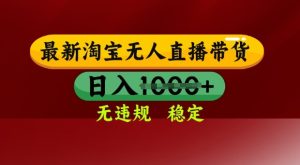 25年3月淘宝无人直播带货，日入多张，不违规不封号，独家技术，操作简单【揭秘】-网赚资源网