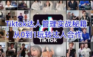 Tiktok达人管理实战秘籍：从0到1玩转达人合作-网赚资源网