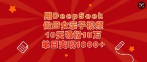 用DeepSeek做母女亲子视频,10天吸粉18万,单日变现多张-网赚资源网