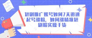 短剧推广账号如何7天迅速起号涨粉,如何涨精准短剧粉实操干货-网赚资源网