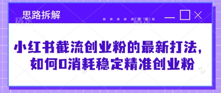小红书截流创业粉的最新打法，如何0消耗稳定精准创业粉【思路拆解】 - 网赚资源网-网赚资源网