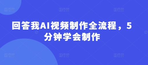 回答我AI视频制作全流程，5分钟学会制作 - 网赚资源网-网赚资源网