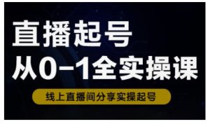 直播起号从0-1全实操课,新人0基础快速入门,0-1阶段流程化学习-网赚资源网