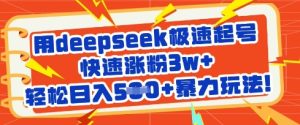 用deepseek极速起号,快速涨粉3w+,轻松日入5张+暴力玩法-网赚资源网