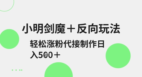 小明剑魔+反向玩法，轻松涨粉，可代接制作日入5张 - 网赚资源网-网赚资源网