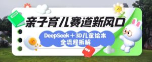 育儿赛道新风口:DeepSeek+3D绘本全流程拆解,月涨粉上W,还能培养亲子创造力-网赚资源网