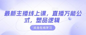 最新主播线上课，直播万能公式，塑品逻辑-网赚资源网