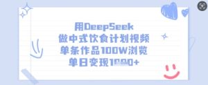 用DeepSeek做中式饮食计划视频，单条作品100W浏览，单日变现多张-网赚资源网