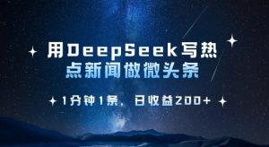 用DeepSeek写热点微头条,1分钟1条,日收益2张-网赚资源网