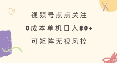 视频号点点关注，0成本单号80+，可矩阵，绿色正规，长期稳定【揭秘】 - 网赚资源网-网赚资源网