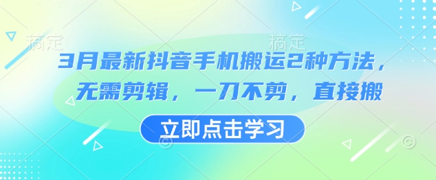 3月最新抖音手机搬运2种方法，无需剪辑，一刀不剪，直接搬-网赚资源网