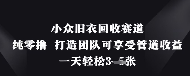 小众旧衣回收赛道，纯零撸 打造团队可享受管道收益，一天轻松3张 - 网赚资源网-网赚资源网