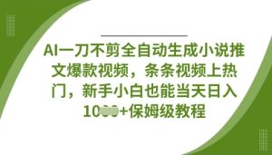 AI一刀不剪全自动生成小说推文爆款视频,条条视频上热门,新手小白也能当天日入数张-网赚资源网