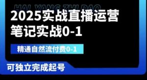 2025实战直播运营0-1,精通自然流付费0-1,可独立完成起号-网赚资源网