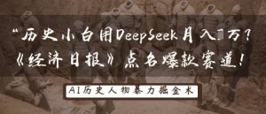 历史小白用DeepSeek月入3W？《经济日报》点名爆款赛道！-网赚资源网