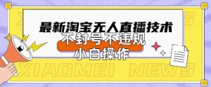 2025年淘宝无人直播带货10.0.全新技术，不违规，不封号，纯小白操作，日入数张【揭秘】 - 网赚资源网-网赚资源网