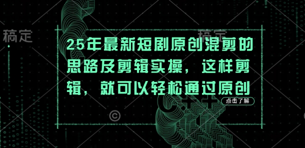 25年最新短剧原创混剪的思路及剪辑实操，这样剪辑，就可以轻松通过原创 - 网赚资源网-网赚资源网