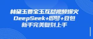 持续爆火的林黛玉贾宝玉互怼视频，比爽文还好看，利用DeepSeek+即梦+豆包就可以完美复刻-网赚资源网