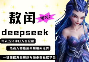deepseek+哪吒2敖润姑姑走秀+爆款视频,起号快,爆款多,每天五分钟,日入四位数-网赚资源网