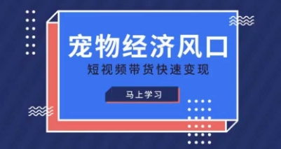 宠物赛道快速变现精品课，宠物经济风口，短视频带货快速变现 - 网赚资源网-网赚资源网