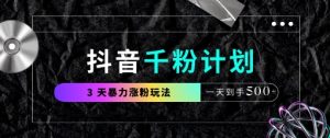 抖音千粉计划,最新玩法三天暴力涨千粉,一天到手5张-网赚资源网