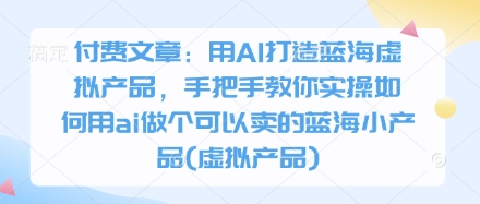 付费文章：用AI打造蓝海虚拟产品，手把手教你实操如何用ai做个可以卖的蓝海小产品(虚拟产品) - 网赚资源网-网赚资源网